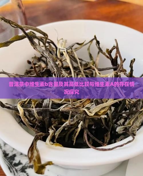 普洱茶中维生素b含量及其高低比较与维生素A的存在情况探究