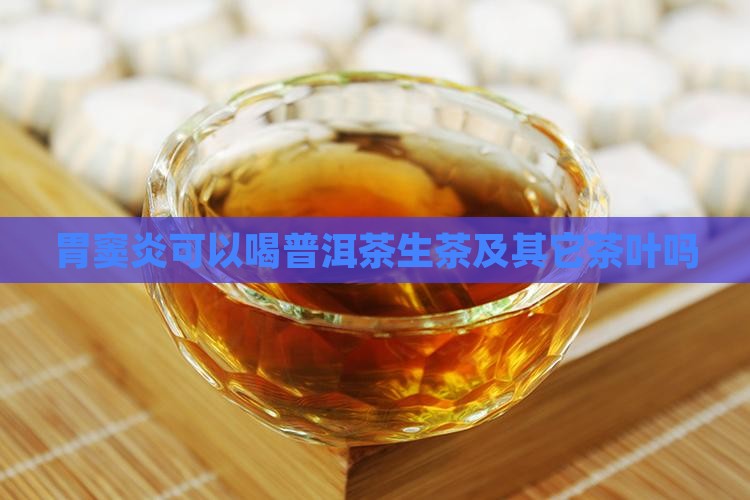 胃窦炎可以喝普洱茶生茶及其它茶叶吗