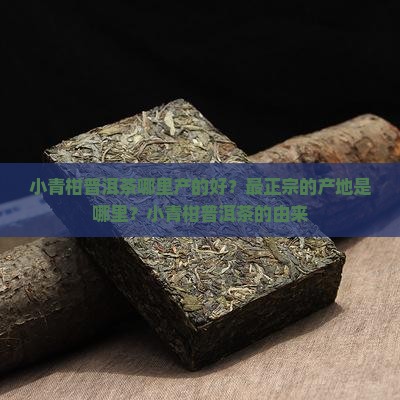 小青柑普洱茶哪里产的好？最正宗的产地是哪里？小青柑普洱茶的由来