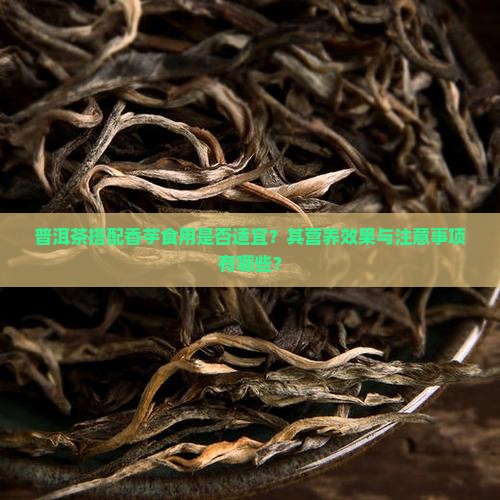 普洱茶搭配香芋食用是否适宜？其营养效果与注意事项有哪些？