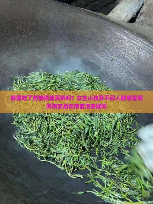 感冒吃了药能喝普洱茶吗？女生小孩及不同人群感冒期间用药后饮用普洱茶疑问