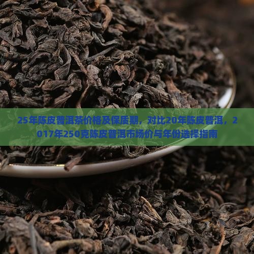 25年陈皮普洱茶价格及保质期，对比20年陈皮普洱，2017年250克陈皮普洱市场价与年份选择指南
