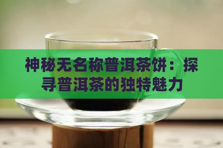 神秘无名称普洱茶饼：探寻普洱茶的独特魅力