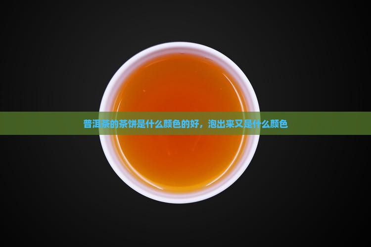 普洱茶的茶饼是什么颜色的好，泡出来又是什么颜色