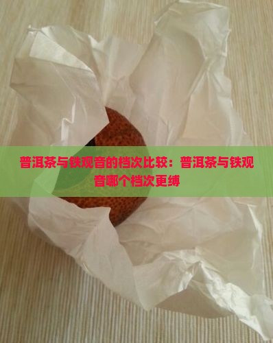 普洱茶与铁观音的档次比较：普洱茶与铁观音哪个档次更缚
