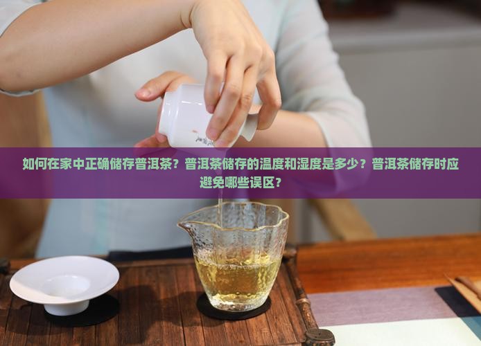 如何在家中正确储存普洱茶？普洱茶储存的温度和湿度是多少？普洱茶储存时应避免哪些误区？