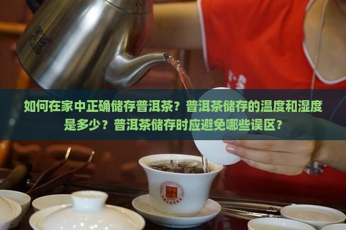 如何在家中正确储存普洱茶？普洱茶储存的温度和湿度是多少？普洱茶储存时应避免哪些误区？
