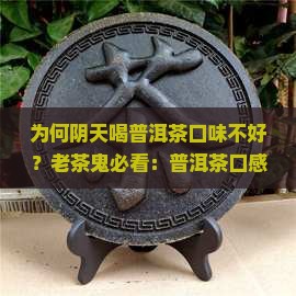 为何阴天喝普洱茶口味不好？老茶鬼必看：普洱茶口感翻车的元凶