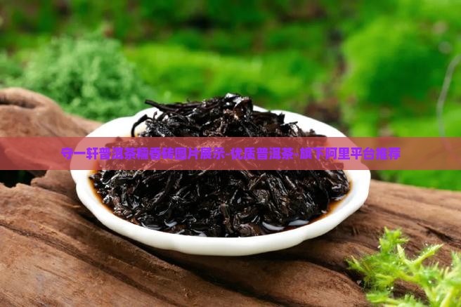 守一轩普洱茶糯香砖图片展示-优质普洱茶-旗下阿里平台推荐
