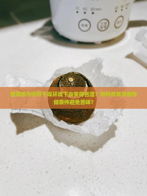 普洱茶为何在干燥环境下会变得苦涩？如何有效改善存储条件避免苦味？