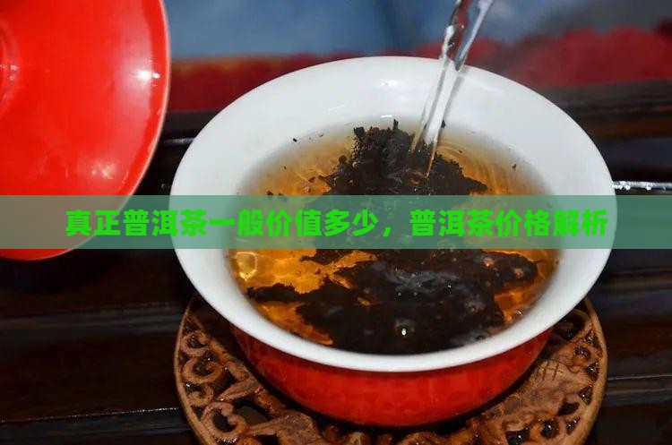 真正普洱茶一般价值多少，普洱茶价格解析