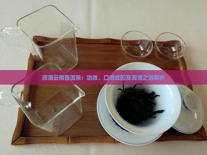 润滑云南普洱茶：功效、口感成因及润滑之谜解析