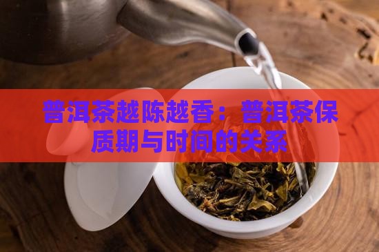 普洱茶越陈越香：普洱茶保质期与时间的关系