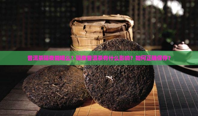 普洱茶隔夜能喝么？隔夜普洱茶有什么影响？如何正确保存？