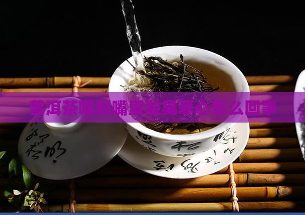 普洱茶喝到嘴里酸臭恶心怎么回事