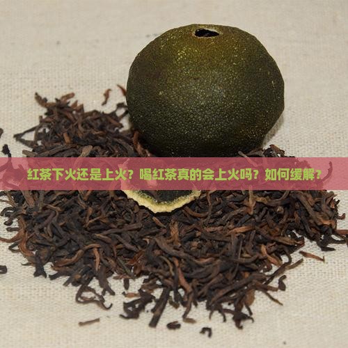 红茶下火还是上火？喝红茶真的会上火吗？如何缓解？