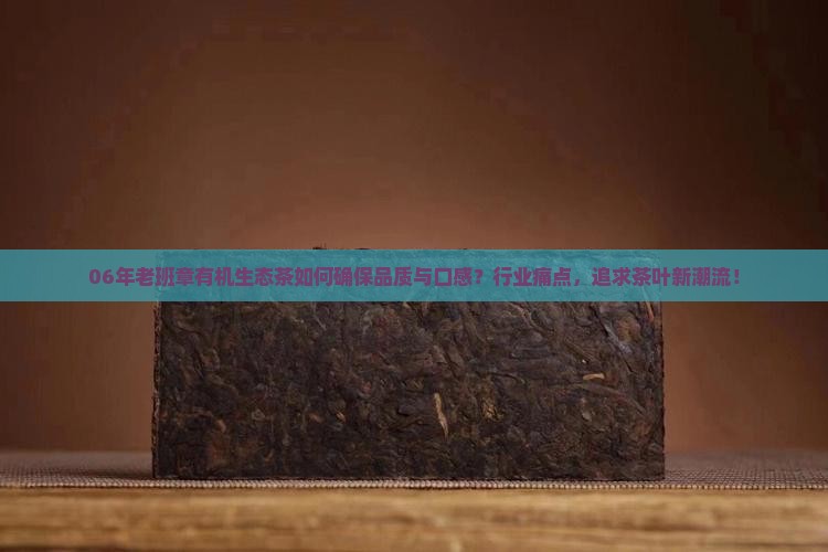 06年老班章有机生态茶如何确保品质与口感？行业痛点，追求茶叶新潮流！