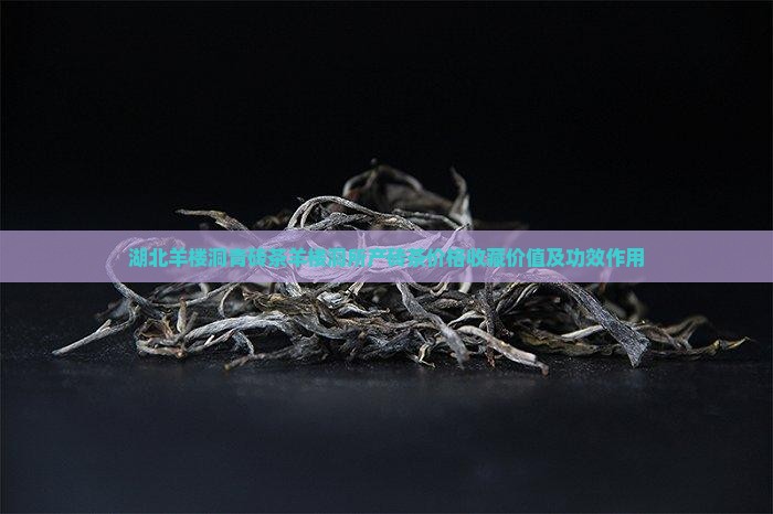 湖北羊楼洞青砖茶羊楼洞所产砖茶价格收藏价值及功效作用