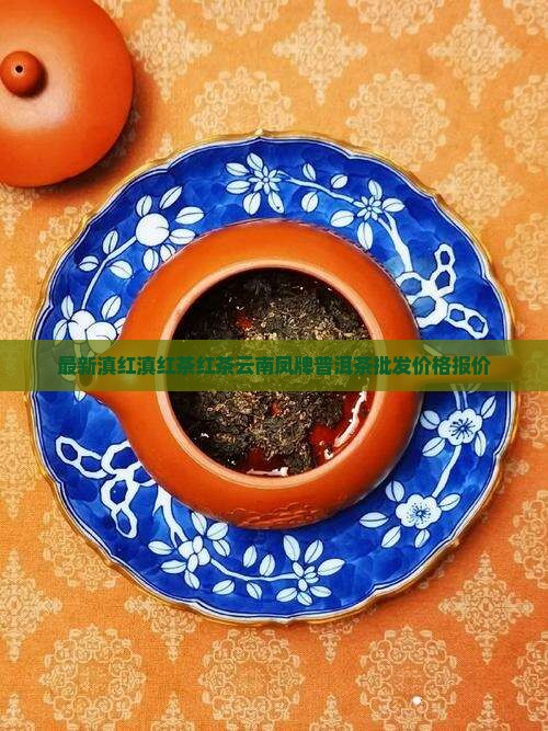 最新滇红滇红茶红茶云南凤牌普洱茶批发价格报价