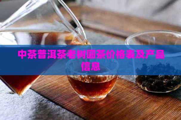 中茶普洱茶老树圆茶价格表及产品信息