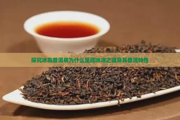 探究冰岛普洱茶为什么呈现冰凉之谜及其普洱特性