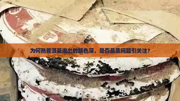 为何熟普洱茶泡出的颜色深，是否品质问题引关注？