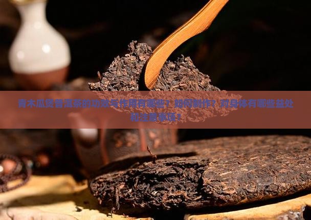 青木瓜煲普洱茶的功效与作用有哪些？如何制作？对身体有哪些益处和注意事项？