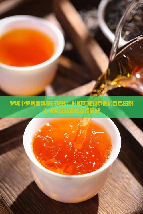 梦境中梦到普洱茶的变化：时间可能预示他们自己的耐心与普洱茶正在变得更好