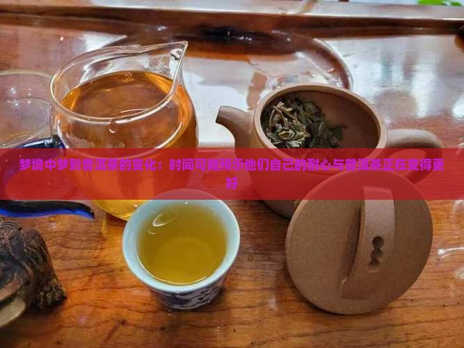梦境中梦到普洱茶的变化：时间可能预示他们自己的耐心与普洱茶正在变得更好