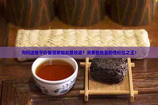 为何这些平价普洱茶如此受欢迎？消费者热衷的性价比之王！