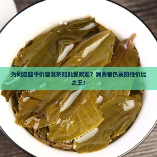 为何这些平价普洱茶如此受欢迎？消费者热衷的性价比之王！