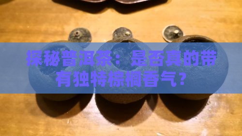 探秘普洱茶：是否真的带有独特棕榈香气？