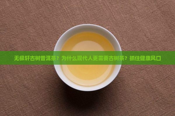 无极轩古树普洱茶？为什么现代人更需要古树茶？抓住健康风口