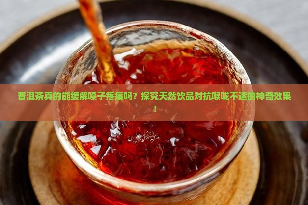 普洱茶真的能缓解嗓子疼痛吗？探究天然饮品对抗喉咙不适的神奇效果！