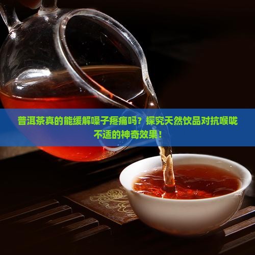 普洱茶真的能缓解嗓子疼痛吗？探究天然饮品对抗喉咙不适的神奇效果！