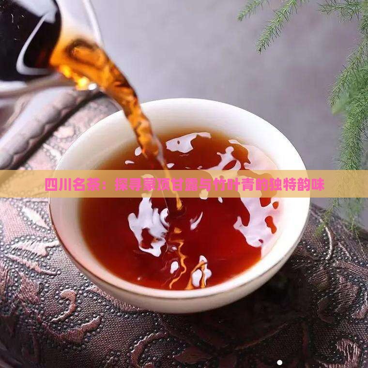 四川名茶：探寻蒙顶甘露与竹叶青的独特韵味