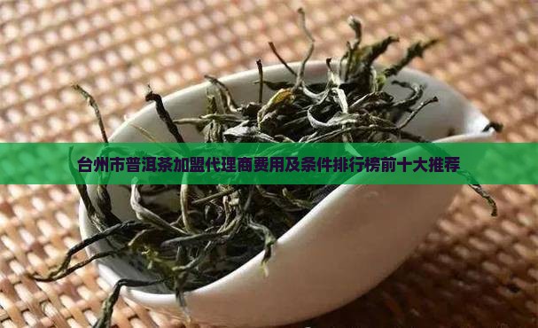 台州市普洱茶加盟代理商费用及条件排行榜前十大推荐