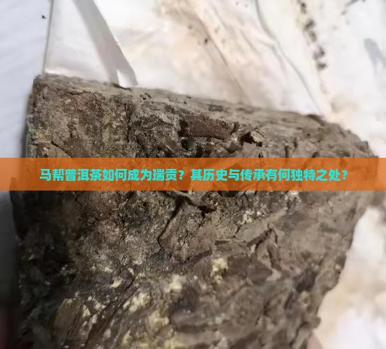 马帮普洱茶如何成为瑞贡？其历史与传承有何独特之处？