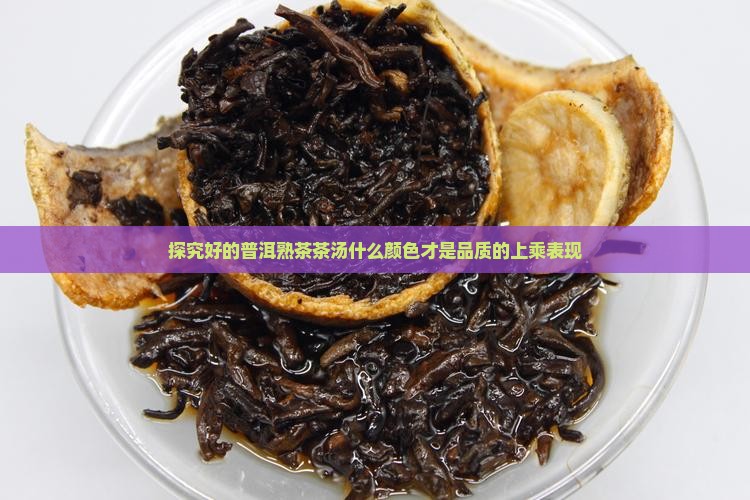 探究好的普洱熟茶茶汤什么颜色才是品质的上乘表现