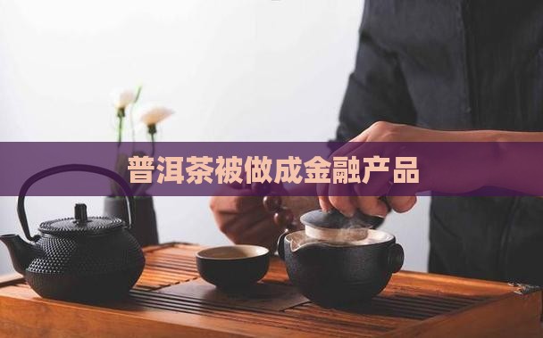 普洱茶被做成金融产品