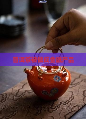 普洱茶被做成金融产品