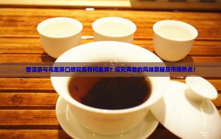 普洱茶与乌龙茶口感究竟有何差异？探究两者的风味奥秘及市场热点！