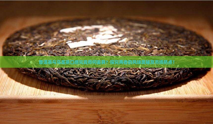 普洱茶与乌龙茶口感究竟有何差异？探究两者的风味奥秘及市场热点！