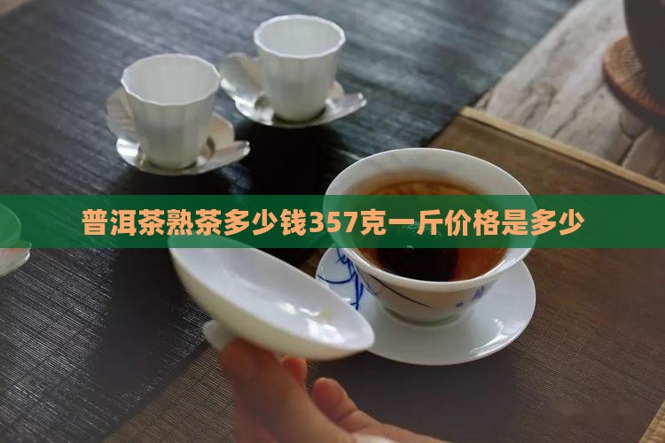 普洱茶熟茶多少钱357克一斤价格是多少