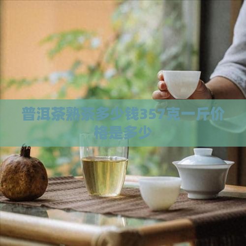 普洱茶熟茶多少钱357克一斤价格是多少