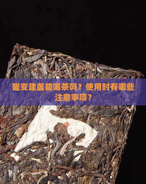 曜变建盏能喝茶吗？使用时有哪些注意事项？
