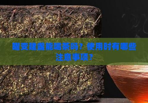 曜变建盏能喝茶吗？使用时有哪些注意事项？