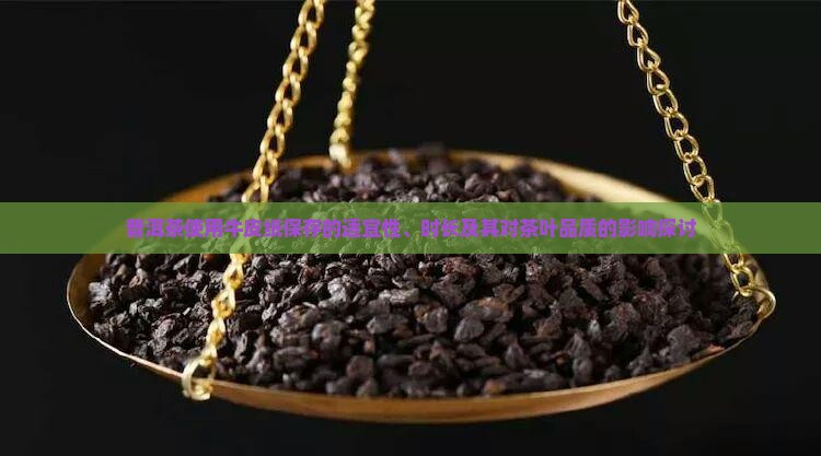 普洱茶使用牛皮纸保存的适宜性、时长及其对茶叶品质的影响探讨