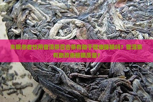 失眠患者饮用普洱茶百合茶有助于健康睡眠吗？普洱茶有助改善睡眠质量？