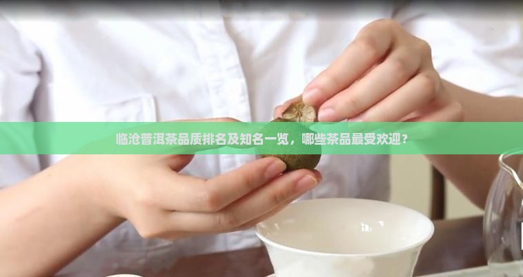 临沧普洱茶品质排名及知名一览，哪些茶品最受欢迎？